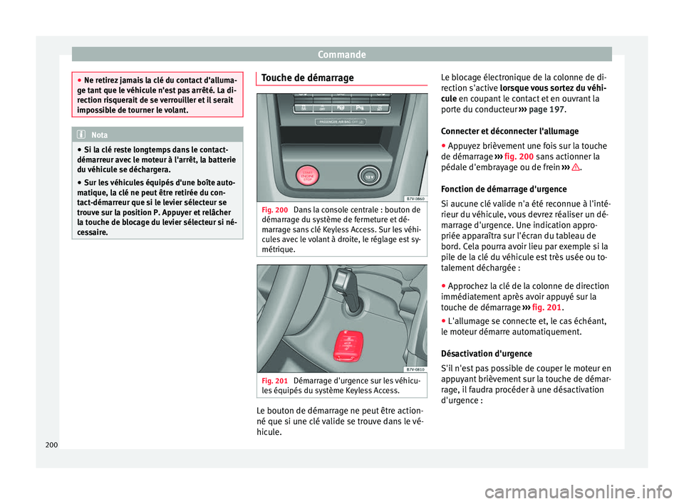 Seat Alhambra 2016  Manuel du propriétaire (in French)  Commande
●
Ne retir ez
 jamais la clé du contact d'alluma-
ge tant que le véhicule n'est pas arrêté. La di-
rection risquerait de se verrouiller et il serait
impossible de tourner le vol