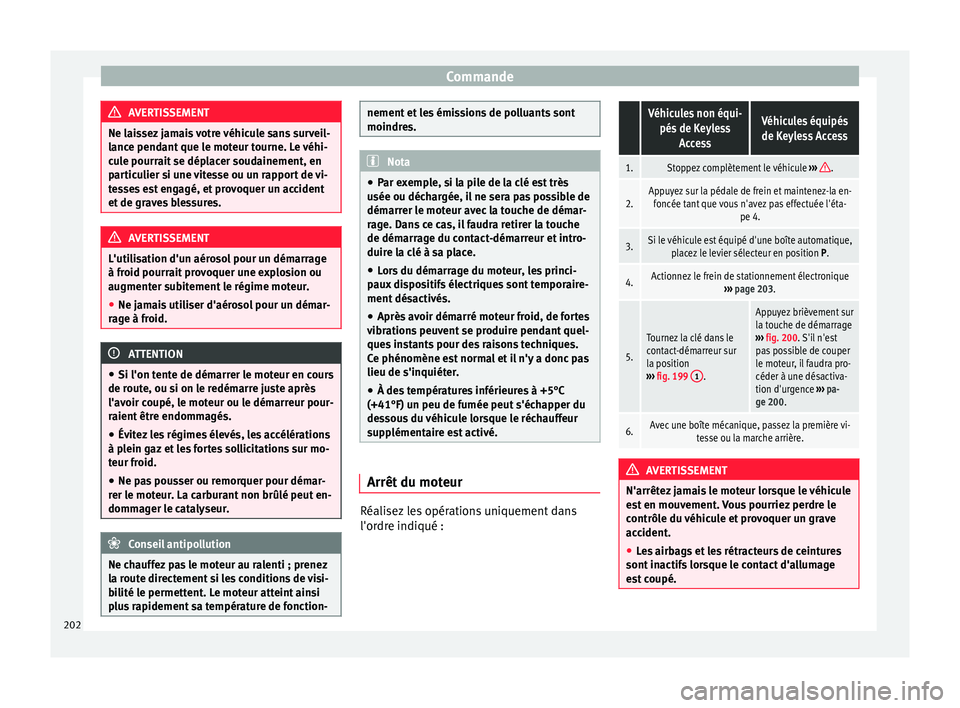 Seat Alhambra 2016  Manuel du propriétaire (in French)  Commande
AVERTISSEMENT
Ne laissez jamais votre véhicule sans surveil-
lanc e pend
ant que le moteur tourne. Le véhi-
cule pourrait se déplacer soudainement, en
particulier si une vitesse ou un rapp