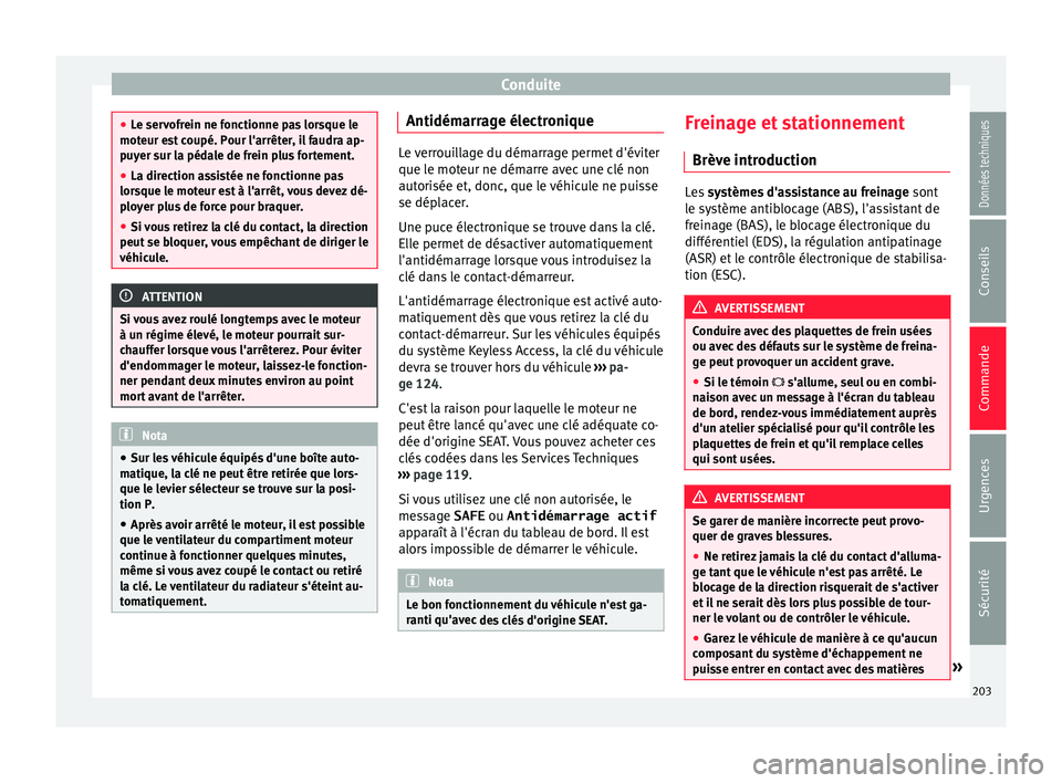 Seat Alhambra 2016  Manuel du propriétaire (in French)  Conduite
●
Le ser v
ofrein ne fonctionne pas lorsque le
moteur est coupé. Pour l'arrêter, il faudra ap-
puyer sur la pédale de frein plus fortement.
● La direction assistée ne fonctionne p