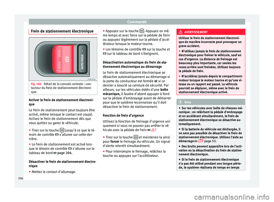Seat Alhambra 2016  Manuel du propriétaire (in French)  Commande
Frein de stationnement électronique Fig. 202 
Détail de la console centrale : con-
t act
eur du fr
ein de stationnement électroni-
que. Activer le frein de stationnement électroni-
que
L
