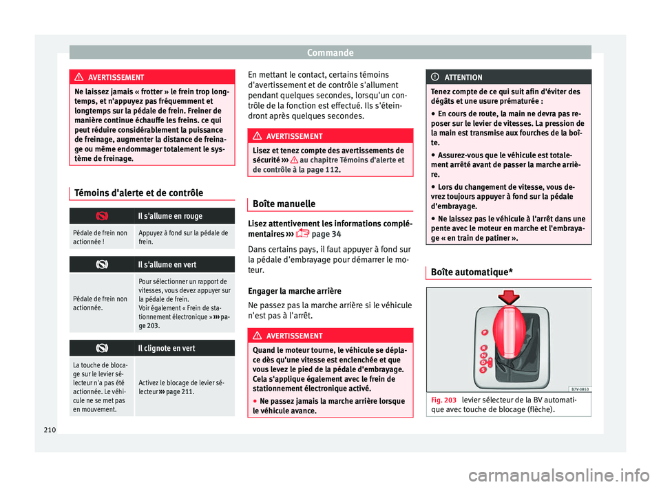 Seat Alhambra 2016  Manuel du propriétaire (in French)  Commande
AVERTISSEMENT
Ne laissez jamais « frotter » le frein trop long-
temp s, et
 n'appuyez pas fréquemment et
longtemps sur la pédale de frein. Freiner de
manière continue échauffe les f