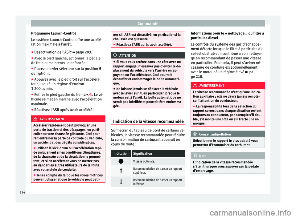 Seat Alhambra 2016  Manuel du propriétaire (in French)  Commande
Programme Launch-Control
L e sy
s
tème Launch-Control offre une accélé-
ration maximale à l'arrêt.
● Désactivation de l'ASR  ›››
  page 203.
● Avec le pied gauche, act