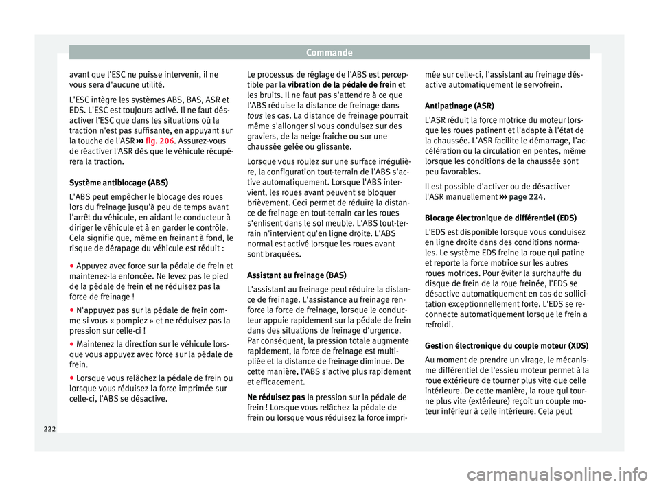 Seat Alhambra 2016  Manuel du propriétaire (in French)  Commande
avant que l'ESC ne puisse intervenir, il ne
v ou
s
 sera d'aucune utilité.
L'ESC intègre les systèmes ABS, BAS, ASR et
EDS. L'ESC est toujours activé. Il ne faut dés-
act