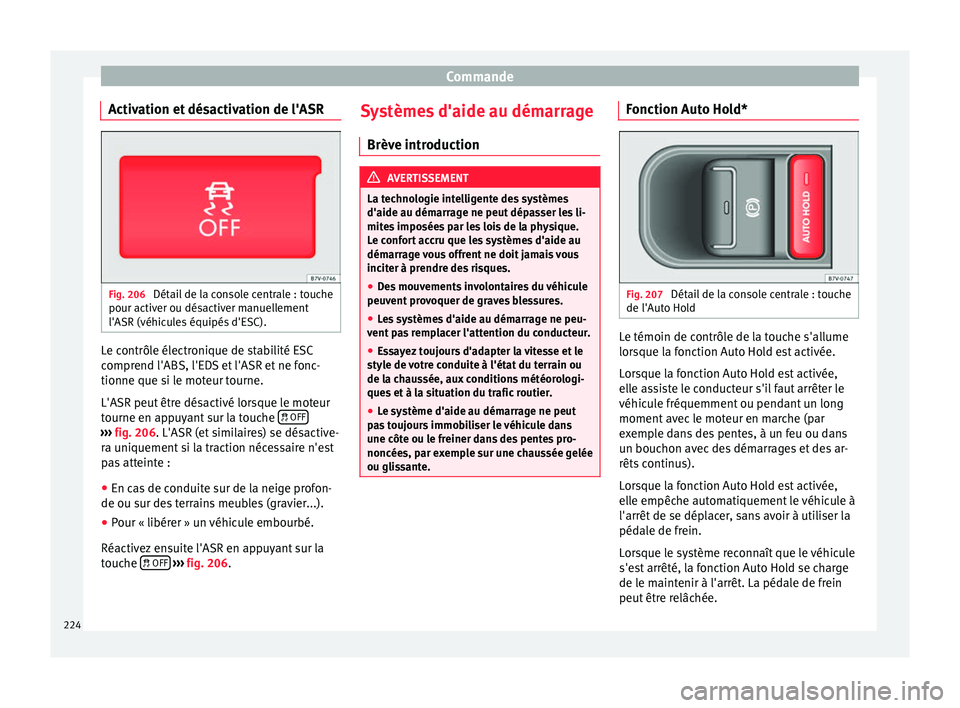 Seat Alhambra 2016  Manuel du propriétaire (in French)  Commande
Activation et désactivation de l'ASR Fig. 206 
Détail de la console centrale : touche
pour activ er ou dés
activ
er manuellement
l'ASR (véhicules équipés d'ESC). Le contrôl
