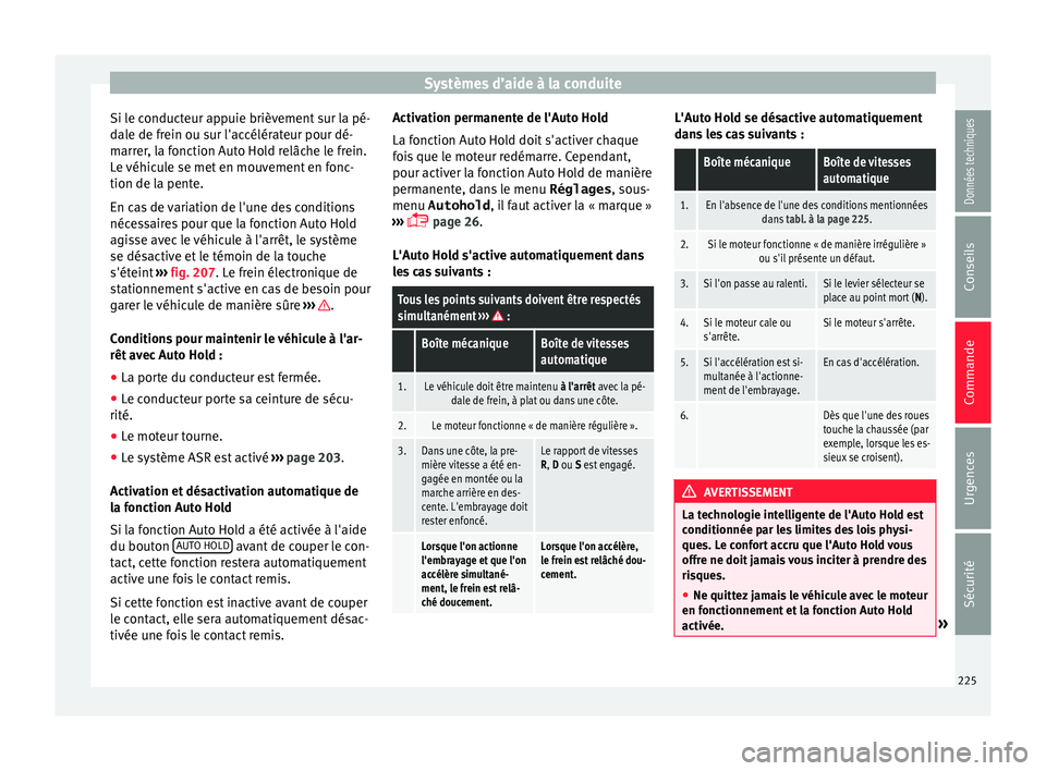 Seat Alhambra 2016  Manuel du propriétaire (in French)  Systèmes d’aide à la conduite
Si le conducteur appuie brièvement sur la pé-
d al
e de fr
ein ou sur l'accélérateur pour dé-
marrer, la fonction Auto Hold relâche le frein.
Le véhicule s