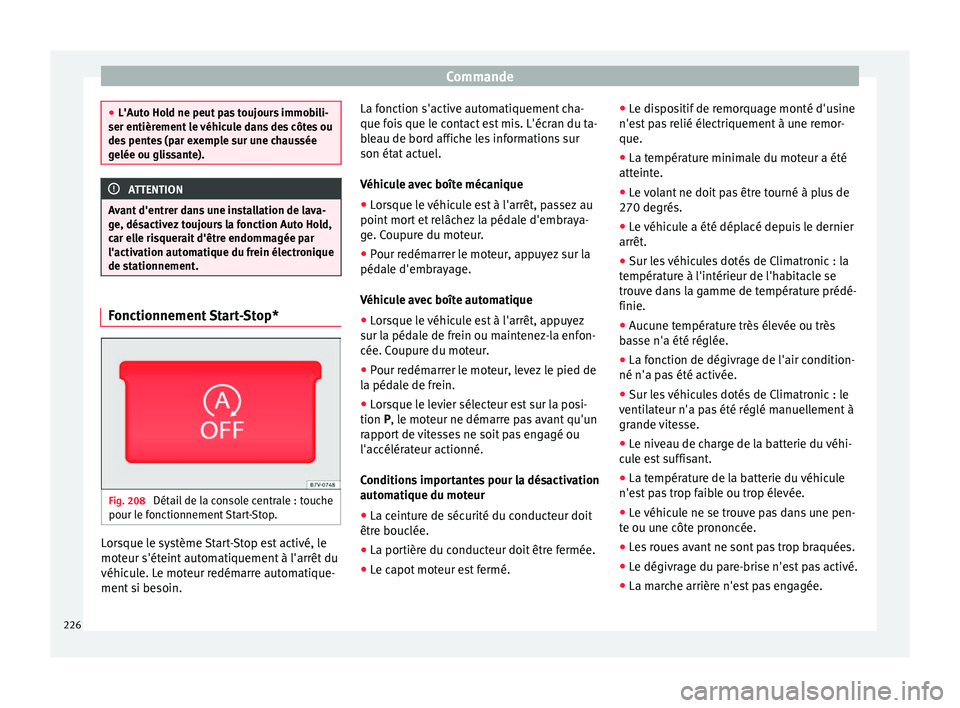 Seat Alhambra 2016  Manuel du propriétaire (in French)  Commande
●
L'Auto Ho l
d ne peut pas toujours immobili-
ser entièrement le véhicule dans des côtes ou
des pentes (par exemple sur une chaussée
gelée ou glissante). ATTENTION
Avant d'ent
