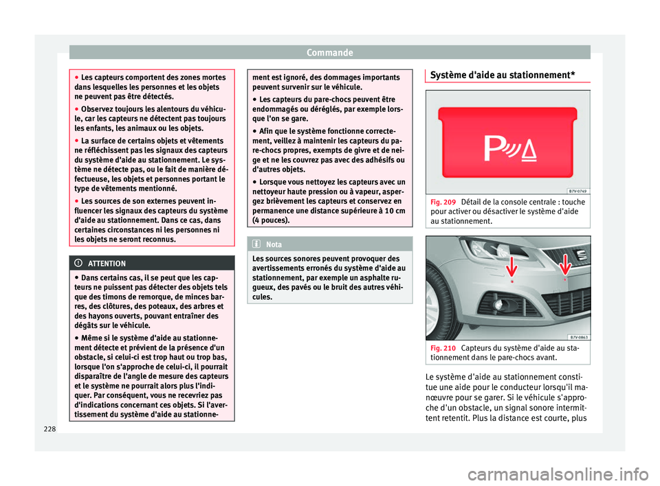 Seat Alhambra 2016  Manuel du propriétaire (in French)  Commande
●
Le s
 capteurs comportent des zones mortes
dans lesquelles les personnes et les objets
ne peuvent pas être détectés.
● Observez toujours les alentours du véhicu-
le, car l
 es capte