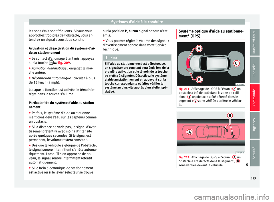 Seat Alhambra 2016  Manuel du propriétaire (in French)  Systèmes d’aide à la conduite
les sons émis sont fréquents. Si vous vous
ap pr
oc
hez trop près de l'obstacle, vous en-
tendrez un signal acoustique continu.
Activation et désactivation du