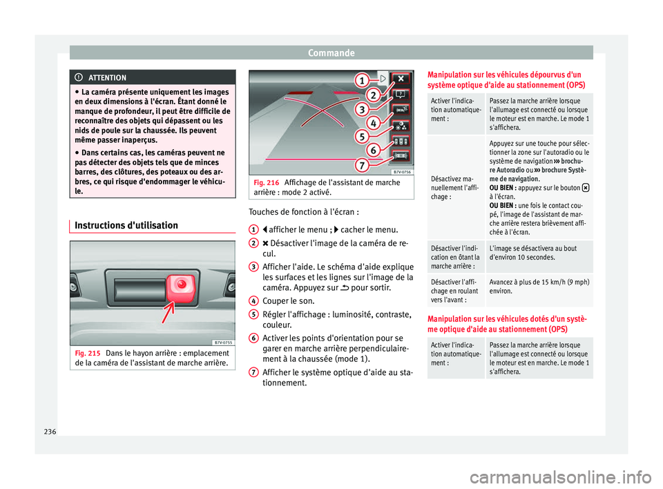 Seat Alhambra 2016  Manuel du propriétaire (in French)  Commande
ATTENTION
● La camér a présent
e uniquement les images
en deux dimensions à l'écran. Étant donné le
manque de profondeur, il peut être difficile de
reconnaître des objets qui d