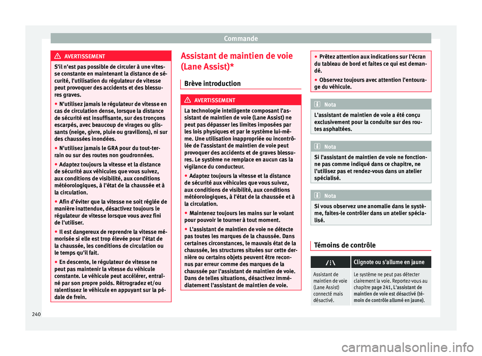 Seat Alhambra 2016  Manuel du propriétaire (in French)  Commande
AVERTISSEMENT
S'il n'est pas possible de circuler à une vites-
se con s
tante en maintenant la distance de sé-
curité, l'utilisation du régulateur de vitesse
peut provoquer de