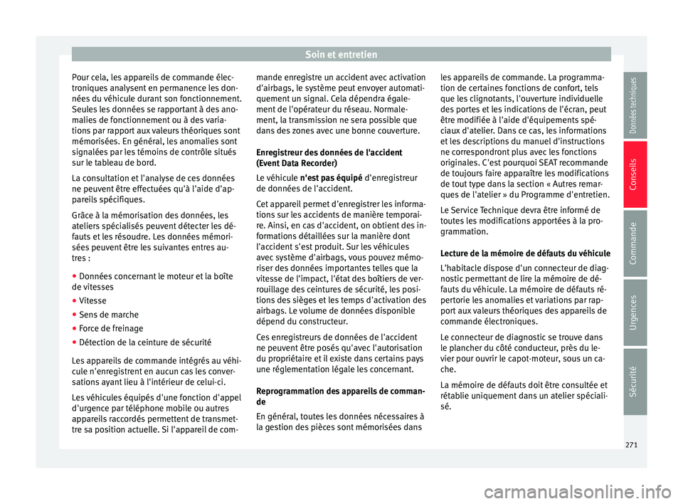 Seat Alhambra 2016 Manuel du propriétaire (in French) Soin et entretien
Pour cela, les appareils de commande élec-
tr oni
que
s analysent en permanence les don-
nées du véhicule durant son fonctionnement.
Seules les données se rapportant à des ano-
Seat Alhambra 2016 Manuel du propriétaire (in French) Soin et entretien
Pour cela, les appareils de commande élec-
tr oni
que
s analysent en permanence les don-
nées du véhicule durant son fonctionnement.
Seules les données se rapportant à des ano-