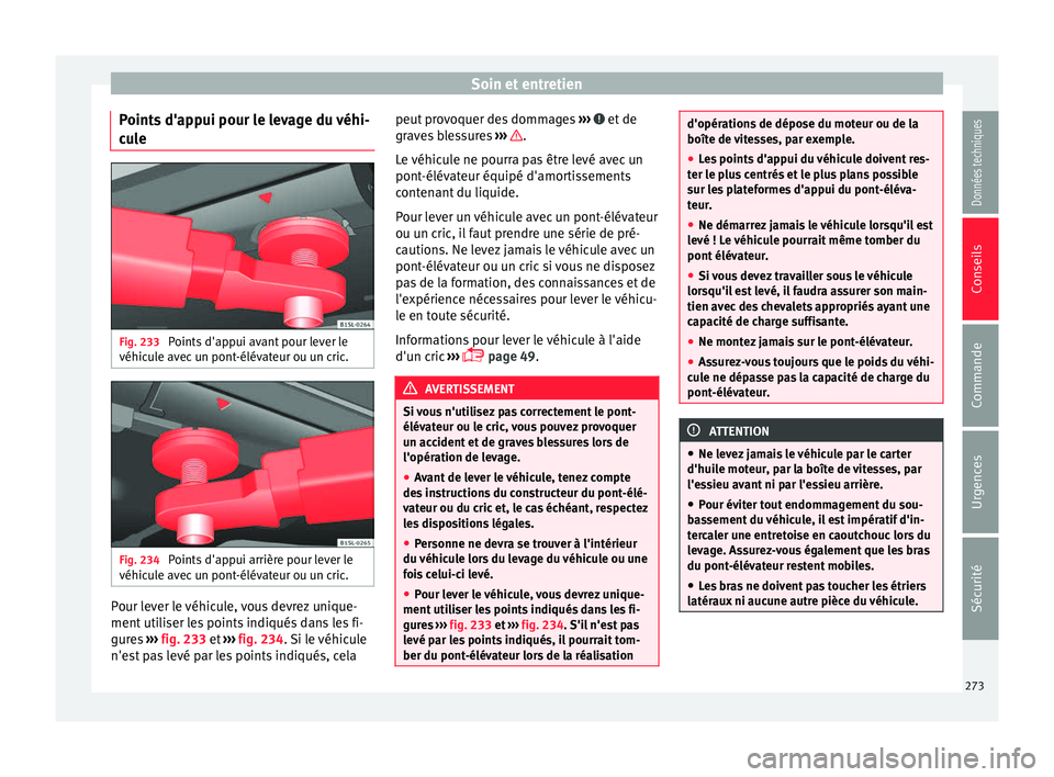 Seat Alhambra 2016 Manuel du propriétaire (in French) Soin et entretien
Points d'appui pour le levage du véhi-
c u
l
e Fig. 233
Points d'appui avant pour lever le
véhic u
l
e avec un pont-élévateur ou un cric. Fig. 234
Points d'appui a Seat Alhambra 2016 Manuel du propriétaire (in French) Soin et entretien
Points d'appui pour le levage du véhi-
c u
l
e Fig. 233
Points d'appui avant pour lever le
véhic u
l
e avec un pont-élévateur ou un cric. Fig. 234
Points d'appui a