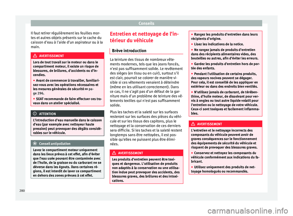 Seat Alhambra 2016 Manuel du propriétaire (in French) Conseils
Il faut retirer régulièrement les feuilles mor-
t e
s
et autres objets présents sur le cache du
caisson d'eau à l'aide d'un aspirateur ou à la
main. AVERTISSEMENT
Lors de to Seat Alhambra 2016 Manuel du propriétaire (in French) Conseils
Il faut retirer régulièrement les feuilles mor-
t e
s
et autres objets présents sur le cache du
caisson d'eau à l'aide d'un aspirateur ou à la
main. AVERTISSEMENT
Lors de to