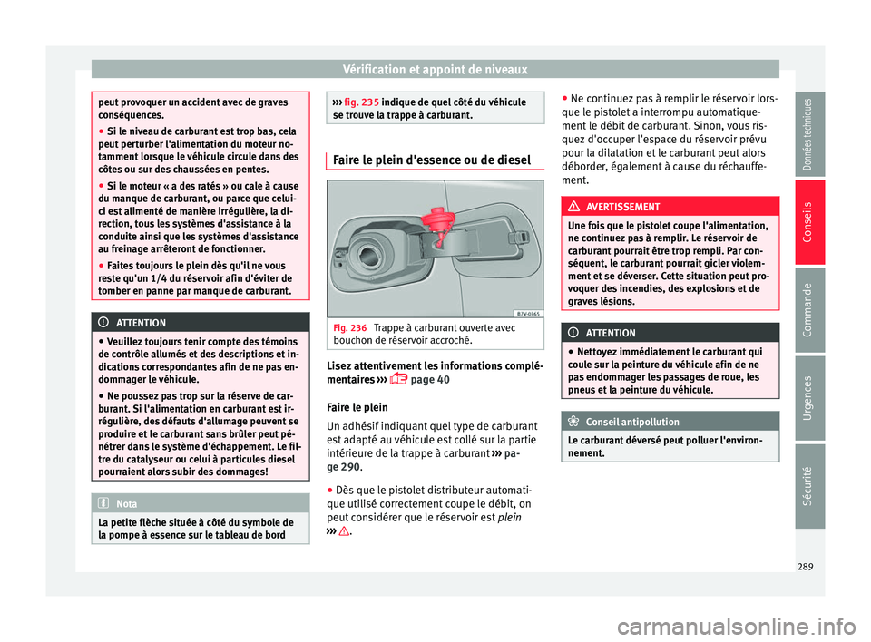 Seat Alhambra 2016 Manuel du propriétaire (in French) Vérification et appoint de niveaux
peut provoquer un accident avec de graves
con
séquenc
es.
● Si le niveau de carburant est trop bas, cela
peut pert
urber l'alimentation du moteur no-
tammen Seat Alhambra 2016 Manuel du propriétaire (in French) Vérification et appoint de niveaux
peut provoquer un accident avec de graves
con
séquenc
es.
● Si le niveau de carburant est trop bas, cela
peut pert
urber l'alimentation du moteur no-
tammen