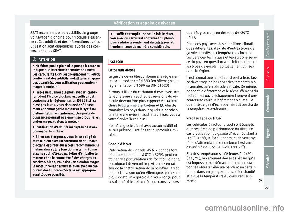 Seat Alhambra 2016 Manuel du propriétaire (in French) Vérification et appoint de niveaux
SEAT recommande les « additifs du groupe
V o
lk
swagen d'origine pour moteurs à essen-
ce ». Ces additifs et des informations sur leur
utilisation sont dispo Seat Alhambra 2016 Manuel du propriétaire (in French) Vérification et appoint de niveaux
SEAT recommande les « additifs du groupe
V o
lk
swagen d'origine pour moteurs à essen-
ce ». Ces additifs et des informations sur leur
utilisation sont dispo