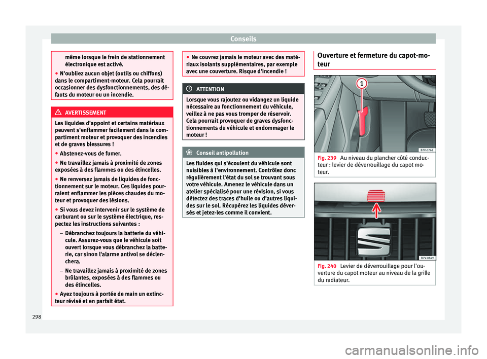 Seat Alhambra 2016 Manuel du propriétaire (in French) Conseils
même lorsque le frein de stationnement
électr
oni
que est activé.
● N'oubliez aucun objet (outils ou chiffons)
dans
le compartiment-moteur. Cela pourrait
occasionner des dysfonctio Seat Alhambra 2016 Manuel du propriétaire (in French) Conseils
même lorsque le frein de stationnement
électr
oni
que est activé.
● N'oubliez aucun objet (outils ou chiffons)
dans
le compartiment-moteur. Cela pourrait
occasionner des dysfonctio