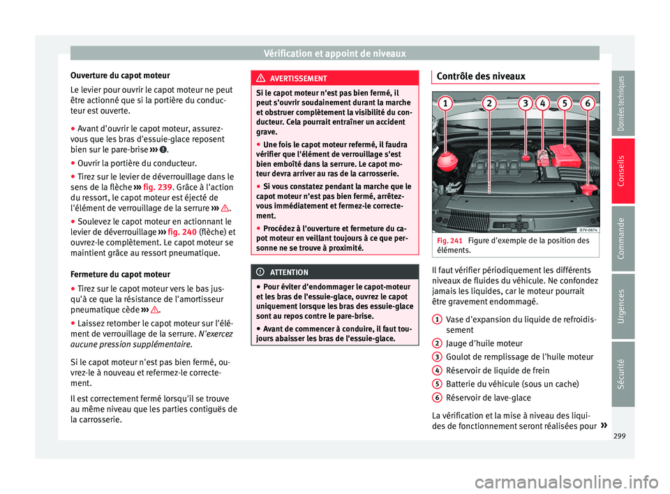 Seat Alhambra 2016 Manuel du propriétaire (in French) Vérification et appoint de niveaux
Ouverture du capot moteur
L e l
ev
ier pour ouvrir le capot moteur ne peut
être actionné que si la portière du conduc-
teur est ouverte.
● Avant d'ouvrir l Seat Alhambra 2016 Manuel du propriétaire (in French) Vérification et appoint de niveaux
Ouverture du capot moteur
L e l
ev
ier pour ouvrir le capot moteur ne peut
être actionné que si la portière du conduc-
teur est ouverte.
● Avant d'ouvrir l