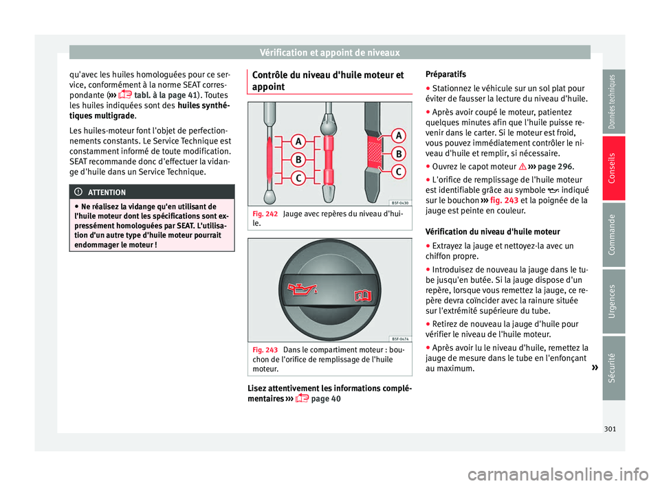 Seat Alhambra 2016 Manuel du propriétaire (in French) Vérification et appoint de niveaux
qu'avec les huiles homologuées pour ce ser-
v ic
e, c
onformément à la norme SEAT corres-
pondante ( ›››
tabl. à la page 41
). Toutes
les huiles Seat Alhambra 2016 Manuel du propriétaire (in French) Vérification et appoint de niveaux
qu'avec les huiles homologuées pour ce ser-
v ic
e, c
onformément à la norme SEAT corres-
pondante ( ›››
tabl. à la page 41
). Toutes
les huiles
