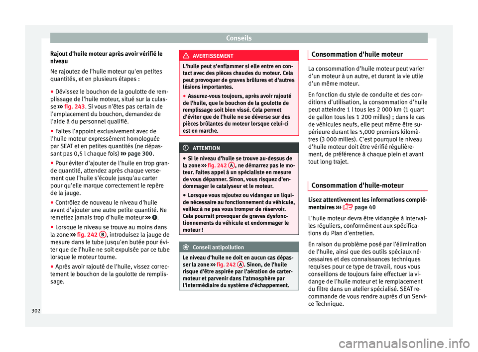 Seat Alhambra 2016 Manuel du propriétaire (in French) Conseils
Rajout d'huile moteur après avoir vérifié le
niv e
au
Ne r
ajoutez de l'huile moteur qu'en petites
quantités, et en plusieurs étapes :
● Dévissez le bouchon de la goulotte Seat Alhambra 2016 Manuel du propriétaire (in French) Conseils
Rajout d'huile moteur après avoir vérifié le
niv e
au
Ne r
ajoutez de l'huile moteur qu'en petites
quantités, et en plusieurs étapes :
● Dévissez le bouchon de la goulotte