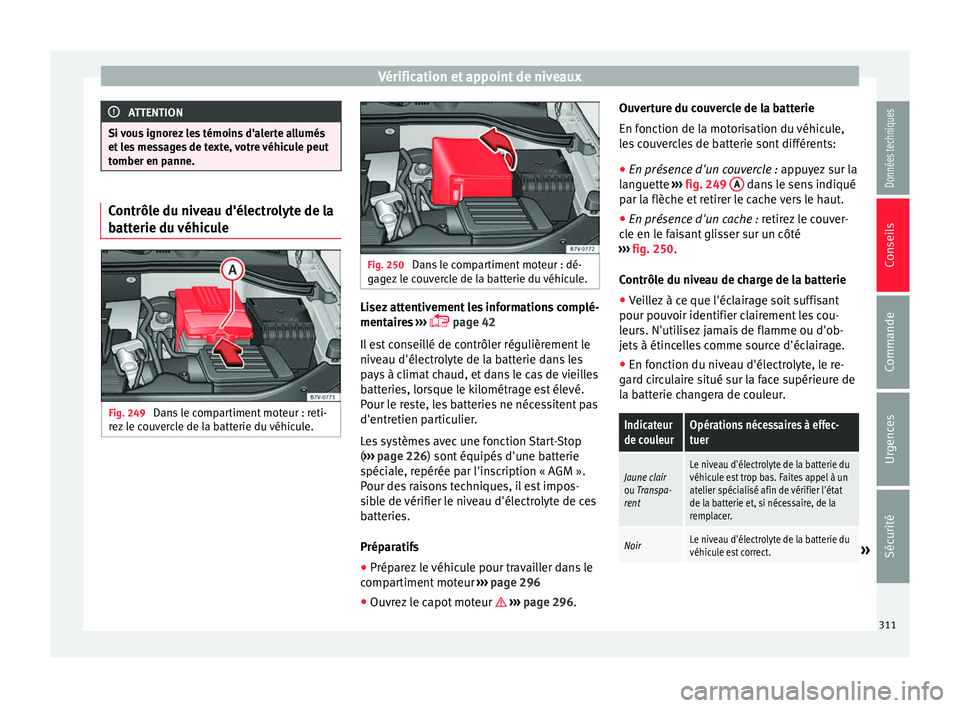 Seat Alhambra 2016 Manuel du propriétaire (in French) Vérification et appoint de niveaux
ATTENTION
Si vous ignorez les témoins d'alerte allumés
et l e
s messages de texte, votre véhicule peut
tomber en panne. Contrôle du niveau d'électrolyt Seat Alhambra 2016 Manuel du propriétaire (in French) Vérification et appoint de niveaux
ATTENTION
Si vous ignorez les témoins d'alerte allumés
et l e
s messages de texte, votre véhicule peut
tomber en panne. Contrôle du niveau d'électrolyt