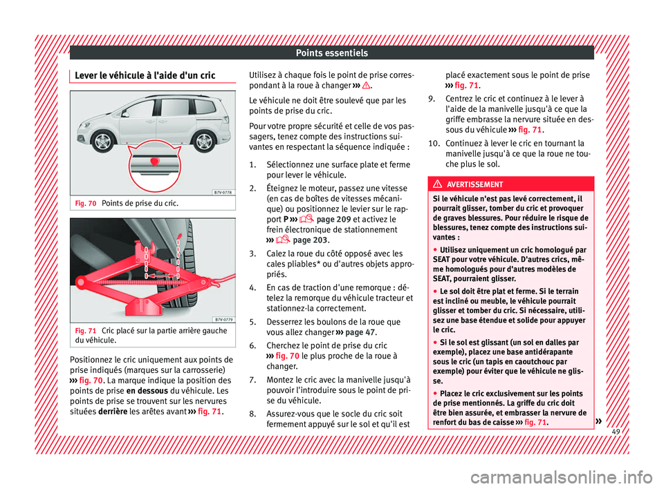 Seat Alhambra 2016  Manuel du propriétaire (in French)  Points essentiels
Lever le véhicule à l'aide d'un cric Fig. 70 
Points de prise du cric. Fig. 71 
Cric placé sur la partie arrière gauche
du  véhic
u
le. Positionnez le cric uniquement au