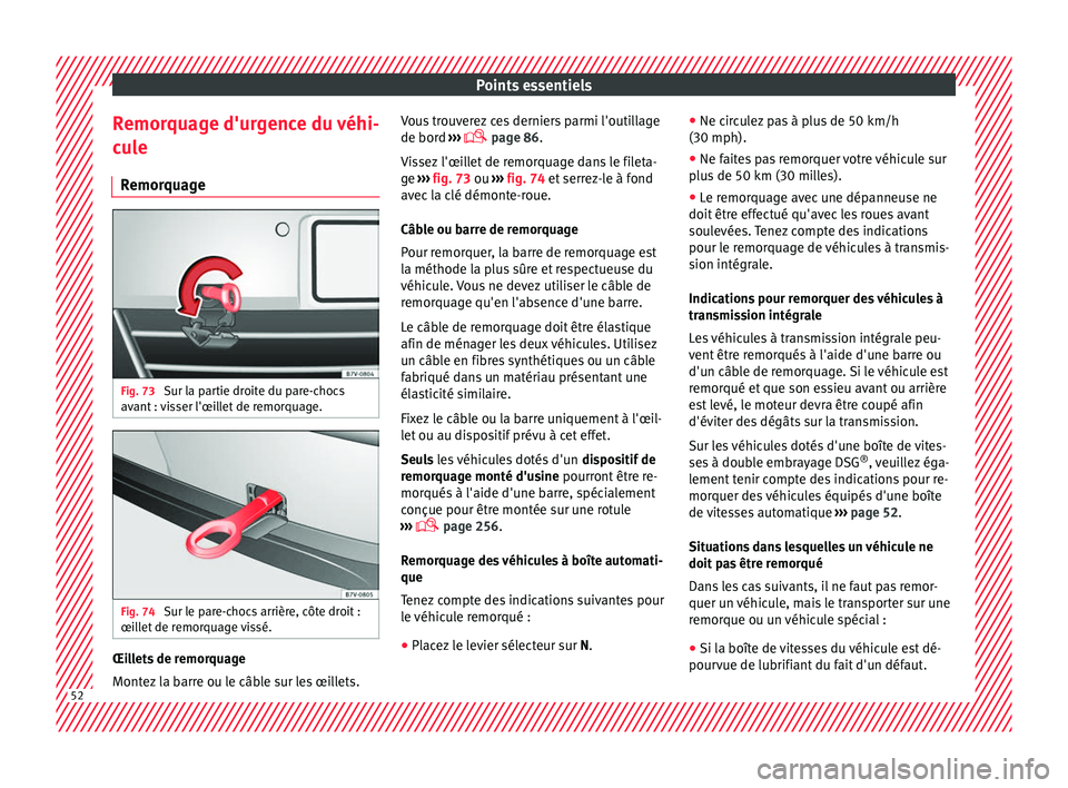 Seat Alhambra 2016  Manuel du propriétaire (in French)  Points essentiels
Remorquage d'urgence du véhi-
c u
l
e
Remorquage Fig. 73 
Sur la partie droite du pare-chocs
av ant : 
v

isser l'œillet de remorquage. Fig. 74 
Sur le pare-chocs arrière,