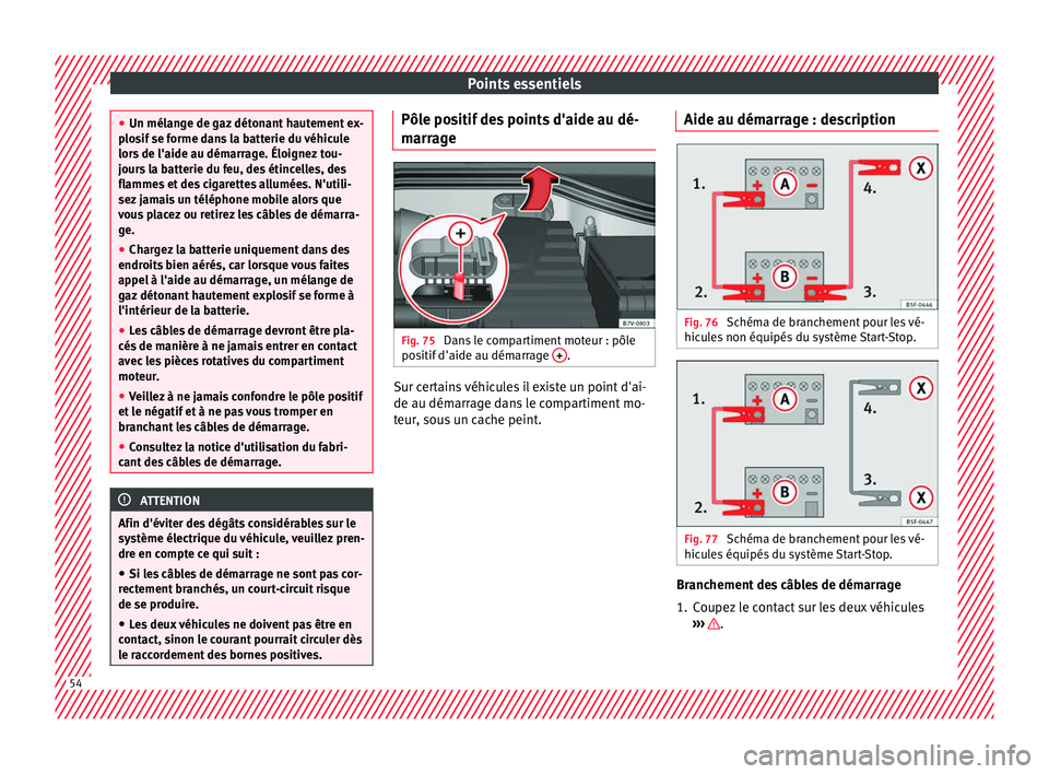Seat Alhambra 2016  Manuel du propriétaire (in French)  Points essentiels
●
Un mélan g
e de gaz détonant hautement ex-
plosif se forme dans la batterie du véhicule
lors de l'aide au démarrage. Éloignez tou-
jours la batterie du feu, des étincel