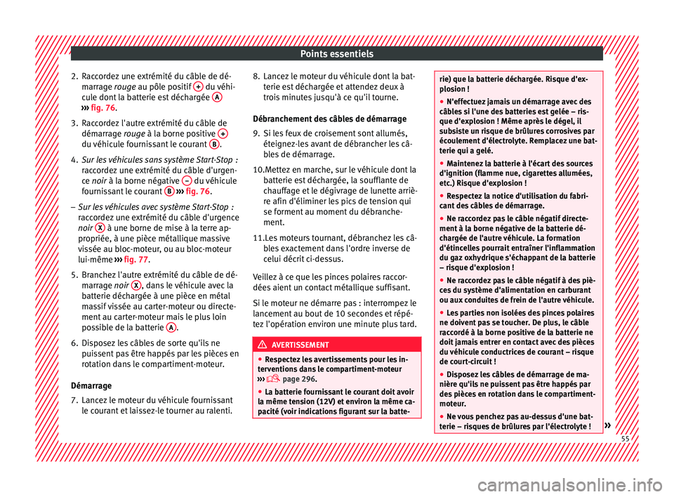 Seat Alhambra 2016  Manuel du propriétaire (in French)  Points essentiels
2. Raccordez une extrémité du câble de dé- marr
ag
e rouge au pôle positif  +  du véhi-
c u
l
e dont la batterie est déchargée  A››› 
fig. 76.
3. Raccordez l'autre 