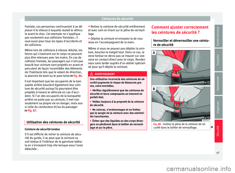 Seat Alhambra 2016  Manuel du propriétaire (in French)  Ceintures de sécurité
frontale, ces personnes continueront à se dé-
p l
ac
er à la vitesse à laquelle roulait le véhicu-
le avant le choc. Cet exemple ne s'applique
pas seulement aux collis