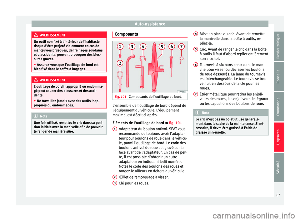 Seat Alhambra 2016  Manuel du propriétaire (in French)  Auto-assistance
AVERTISSEMENT
Un outil non fixé à l'intérieur de l'habitacle
ris que d'êtr
e projeté violemment en cas de
manœuvres brusques, de freinages soudains
et d'accidents