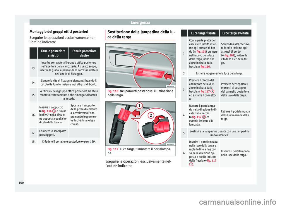 Seat Alhambra 2016 Manuale del proprietario (in Italian) Emergenza
Montaggio dei gruppi ottici posteriori
E se
guir
e le operazioni esclusivamente nel-
l'ordine indicato:
Fanale posteriore sinistroFanale posteriore destro
13.
Inserire con cautela il gr Seat Alhambra 2016 Manuale del proprietario (in Italian) Emergenza
Montaggio dei gruppi ottici posteriori
E se
guir
e le operazioni esclusivamente nel-
l'ordine indicato:
Fanale posteriore sinistroFanale posteriore destro
13.
Inserire con cautela il gr