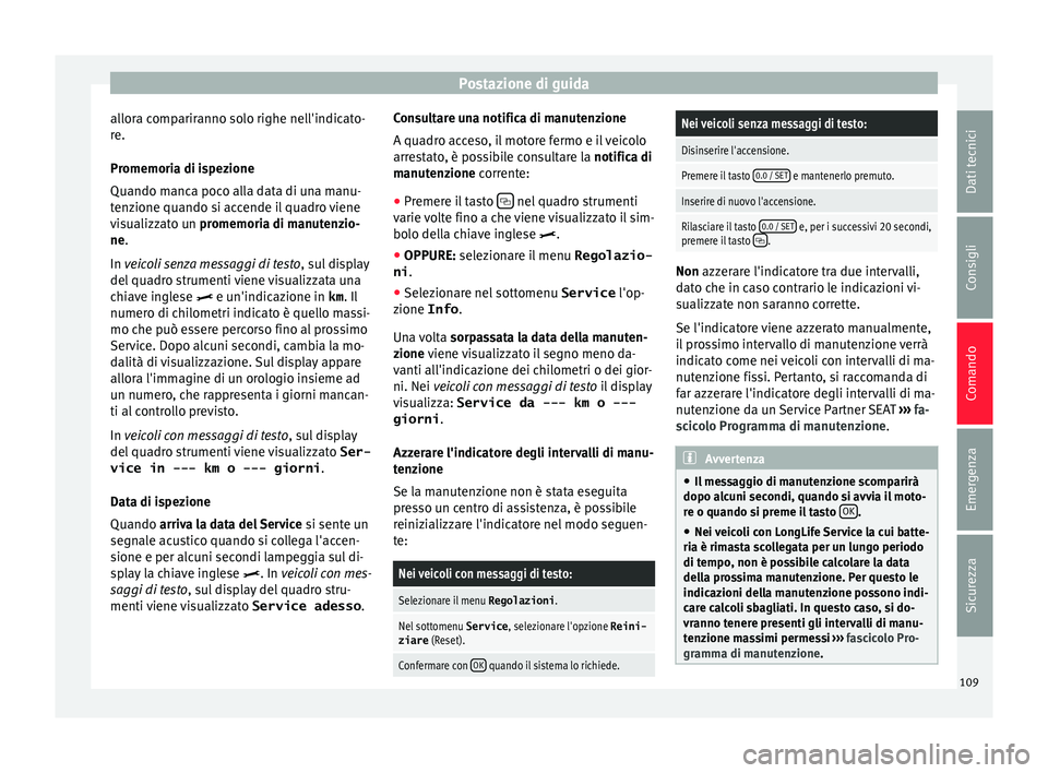 Seat Alhambra 2016  Manuale del proprietario (in Italian) Postazione di guida
allora compariranno solo righe nell'indicato-
r e.
Pr omemori
a di ispezione
Quando manca poco alla data di una manu-
tenzione quando si accende il quadro viene
visualizzato un