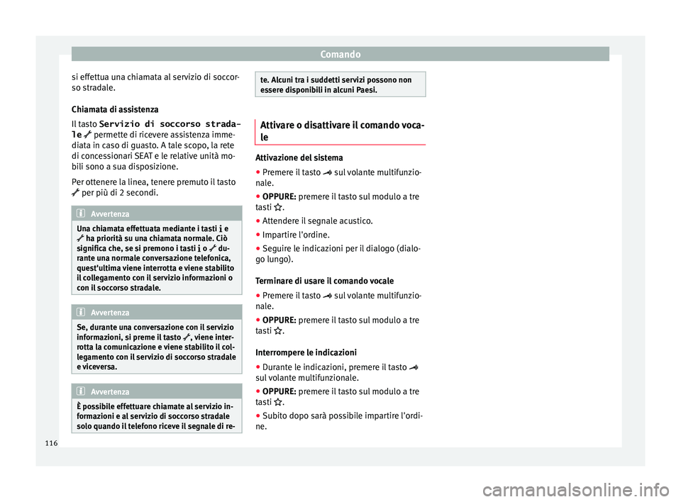 Seat Alhambra 2016  Manuale del proprietario (in Italian) Comando
si effettua una chiamata al servizio di soccor-
so s tr
a
dale.
Chiamata di assistenza
Il tasto  Servizio di soccorso strada-
le  permette di ricevere assistenza imme- diata in caso di guas