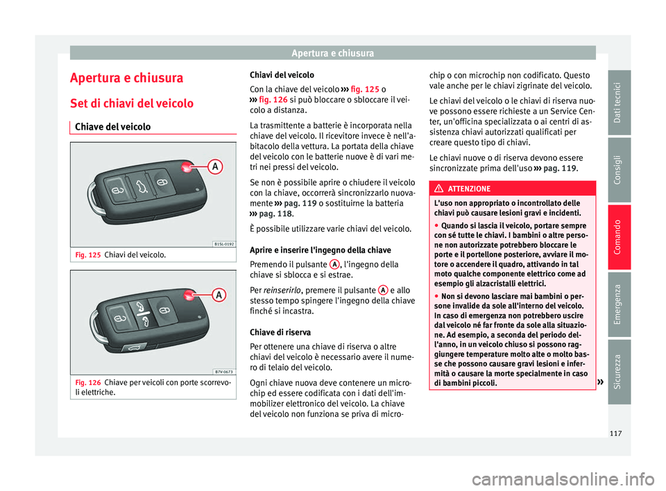 Seat Alhambra 2016  Manuale del proprietario (in Italian) Apertura e chiusura
Apertura e chiusura
Set  di c
hi
avi del veicolo
Chiave del veicolo Fig. 125
Chiavi del veicolo. Fig. 126
Chiave per veicoli con porte scorrevo-
li el ettric
he. Chiavi del veicolo