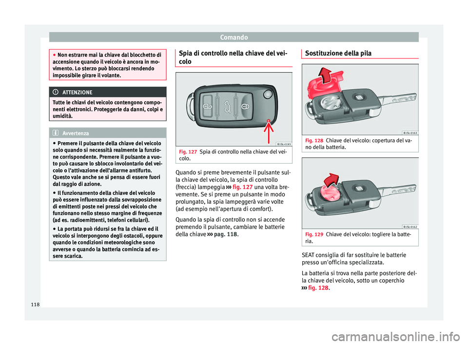 Seat Alhambra 2016  Manuale del proprietario (in Italian) Comando
●
Non es tr
arre mai la chiave dal blocchetto di
accensione quando il veicolo è ancora in mo-
vimento. Lo sterzo può bloccarsi rendendo
impossibile girare il volante. ATTENZIONE
Tutte le c