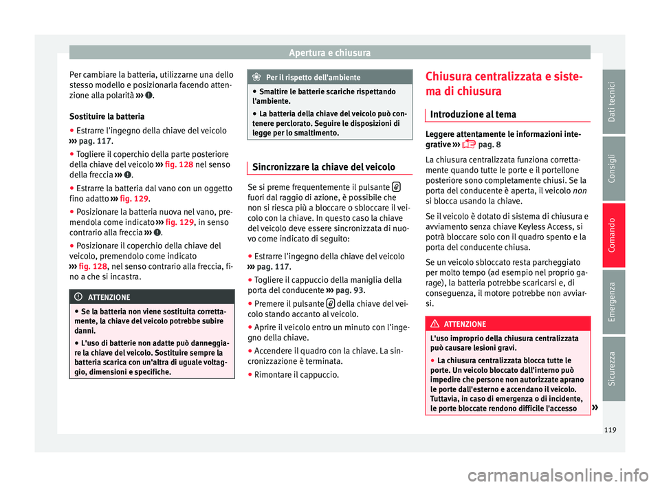 Seat Alhambra 2016 Manuale del proprietario (in Italian) Apertura e chiusura
Per cambiare la batteria, utilizzarne una dello
s t
e
sso modello e posizionarla facendo atten-
zione alla polarità ››› .
So s
tit
uire la batteria
● Estrarre l'ing Seat Alhambra 2016 Manuale del proprietario (in Italian) Apertura e chiusura
Per cambiare la batteria, utilizzarne una dello
s t
e
sso modello e posizionarla facendo atten-
zione alla polarità ››› .
So s
tit
uire la batteria
● Estrarre l'ing