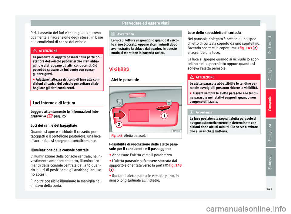 Seat Alhambra 2016 Manuale del proprietario (in Italian) Per vedere ed essere visti
fari. L'assetto dei fari viene regolato automa-
tic ament
e al
l'accensione degli stessi, in base
alle condizioni di carico del veicolo. ATTENZIONE
La presenza di og Seat Alhambra 2016 Manuale del proprietario (in Italian) Per vedere ed essere visti
fari. L'assetto dei fari viene regolato automa-
tic ament
e al
l'accensione degli stessi, in base
alle condizioni di carico del veicolo. ATTENZIONE
La presenza di og