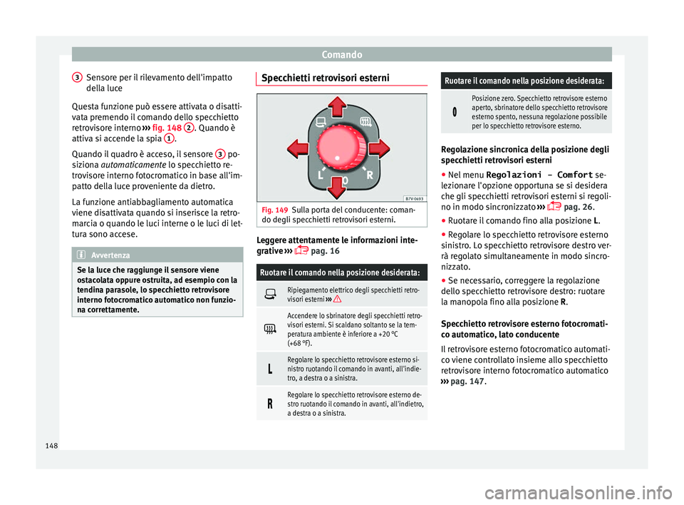Seat Alhambra 2016 Manuale del proprietario (in Italian) Comando
Sensore per il rilevamento dell'impatto
del l
a luc
e
Questa funzione può essere attivata o disatti-
vata premendo il comando dello specchietto
retrovisore interno ››› fig. 148 2 Seat Alhambra 2016 Manuale del proprietario (in Italian) Comando
Sensore per il rilevamento dell'impatto
del l
a luc
e
Questa funzione può essere attivata o disatti-
vata premendo il comando dello specchietto
retrovisore interno ››› fig. 148 2
