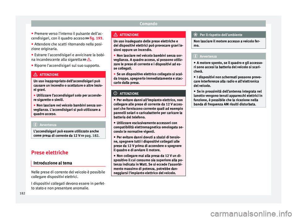 Seat Alhambra 2016 Manuale del proprietario (in Italian) Comando
● Pr emer
e
verso l'interno il pulsante dell'ac-
cendisigari, con il quadro acceso ››› fig. 193.
● Attendere che scatti ritornando nella posi-
zione originari
a.
● Estra Seat Alhambra 2016 Manuale del proprietario (in Italian) Comando
● Pr emer
e
verso l'interno il pulsante dell'ac-
cendisigari, con il quadro acceso ››› fig. 193.
● Attendere che scatti ritornando nella posi-
zione originari
a.
● Estra