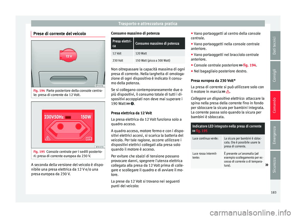 Seat Alhambra 2016 Manuale del proprietario (in Italian) Trasporto e attrezzatura pratica
Prese di corrente del veicolo Fig. 194
Parte posteriore della console centra-
l e: pr
e
sa di corrente da 12 Volt. Fig. 195
Console centrale per i sedili posterio-
ri: Seat Alhambra 2016 Manuale del proprietario (in Italian) Trasporto e attrezzatura pratica
Prese di corrente del veicolo Fig. 194
Parte posteriore della console centra-
l e: pr
e
sa di corrente da 12 Volt. Fig. 195
Console centrale per i sedili posterio-
ri: