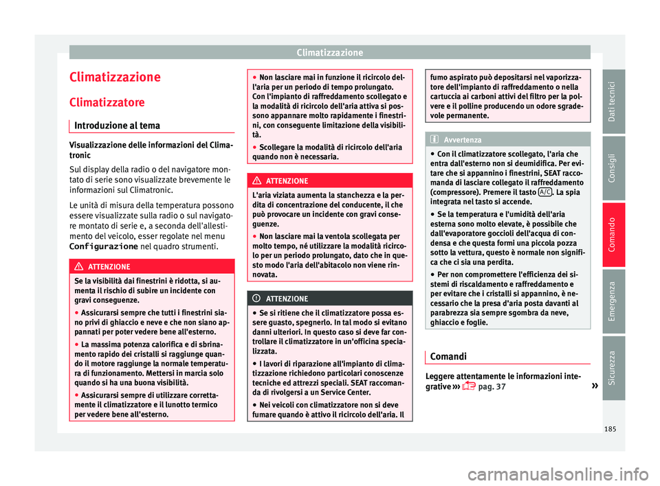 Seat Alhambra 2016 Manuale del proprietario (in Italian) Climatizzazione
Climatizzazione
C lim
atizz
atore
Introduzione al tema Visualizzazione delle informazioni del Clima-
tronic
S
u
l display della radio o del navigatore mon-
tato di serie sono visualiz Seat Alhambra 2016 Manuale del proprietario (in Italian) Climatizzazione
Climatizzazione
C lim
atizz
atore
Introduzione al tema Visualizzazione delle informazioni del Clima-
tronic
S
u
l display della radio o del navigatore mon-
tato di serie sono visualiz