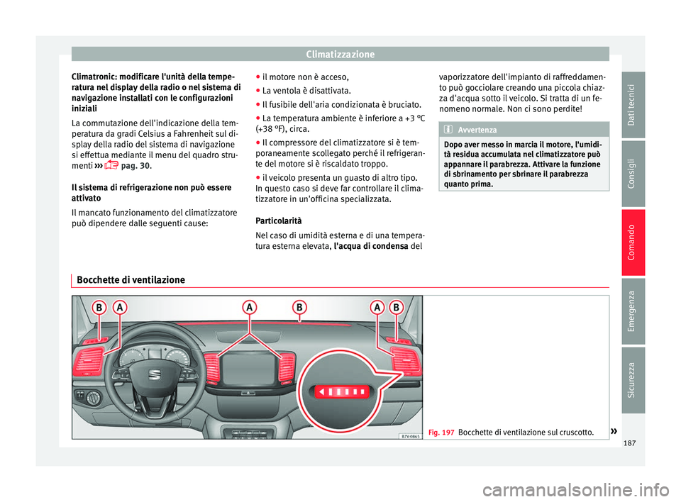 Seat Alhambra 2016 Manuale del proprietario (in Italian) Climatizzazione
Climatronic: modificare l'unità della tempe-
r at
ur
a nel display della radio o nel sistema di
navigazione installati con le configurazioni
iniziali
La commutazione dell'indi Seat Alhambra 2016 Manuale del proprietario (in Italian) Climatizzazione
Climatronic: modificare l'unità della tempe-
r at
ur
a nel display della radio o nel sistema di
navigazione installati con le configurazioni
iniziali
La commutazione dell'indi