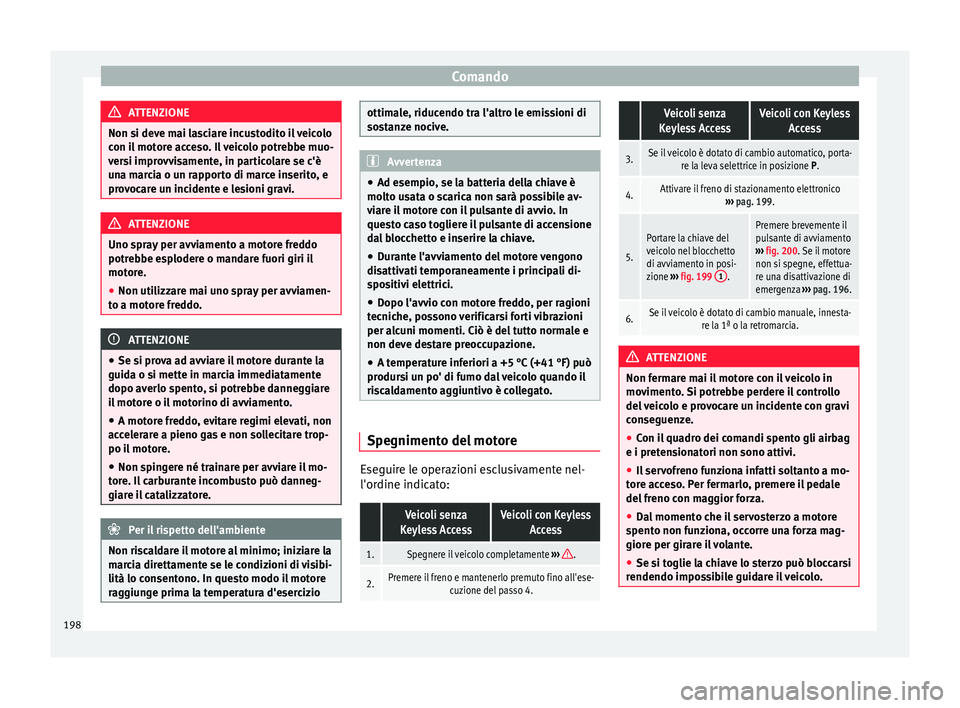 Seat Alhambra 2016 Manuale del proprietario (in Italian) Comando
ATTENZIONE
Non si deve mai lasciare incustodito il veicolo
con i l
motore acceso. Il veicolo potrebbe muo-
versi improvvisamente, in particolare se c'è
una marcia o un rapporto di marce Seat Alhambra 2016 Manuale del proprietario (in Italian) Comando
ATTENZIONE
Non si deve mai lasciare incustodito il veicolo
con i l
motore acceso. Il veicolo potrebbe muo-
versi improvvisamente, in particolare se c'è
una marcia o un rapporto di marce