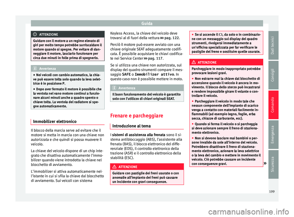 Seat Alhambra 2016  Manuale del proprietario (in Italian) Guida
ATTENZIONE
Guidare con il motore a un regime elevato di
giri per molt o t
empo potrebbe surriscaldare il
motore quando si spegne. Per evitare di dan-
neggiare il motore, lasciarlo funzionare per