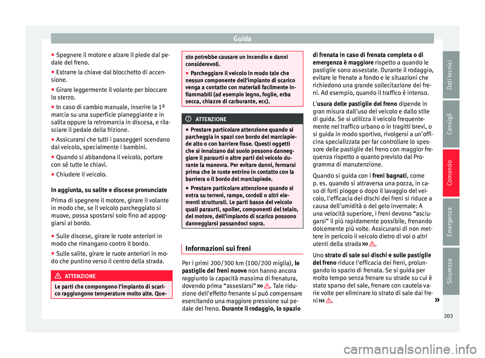 Seat Alhambra 2016  Manuale del proprietario (in Italian) Guida
● Spe
gner
e il motore e alzare il piede dal pe-
dale del freno.
● Estrarre la chiave dal blocchetto di accen-
sione.
● Girar

e leggermente il volante per bloccare
lo ster
 zo.
● In cas