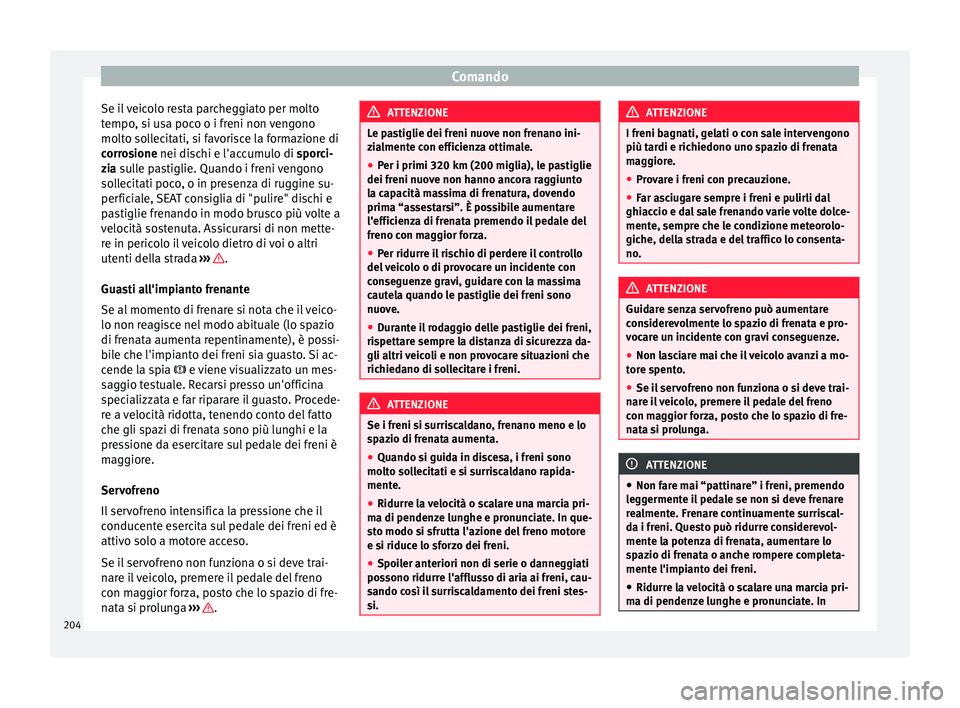 Seat Alhambra 2016  Manuale del proprietario (in Italian) Comando
Se il veicolo resta parcheggiato per molto
t empo
, s
i usa poco o i freni non vengono
molto sollecitati, si favorisce la formazione di
corrosione nei dischi e l'accumulo di sporci-
zia su