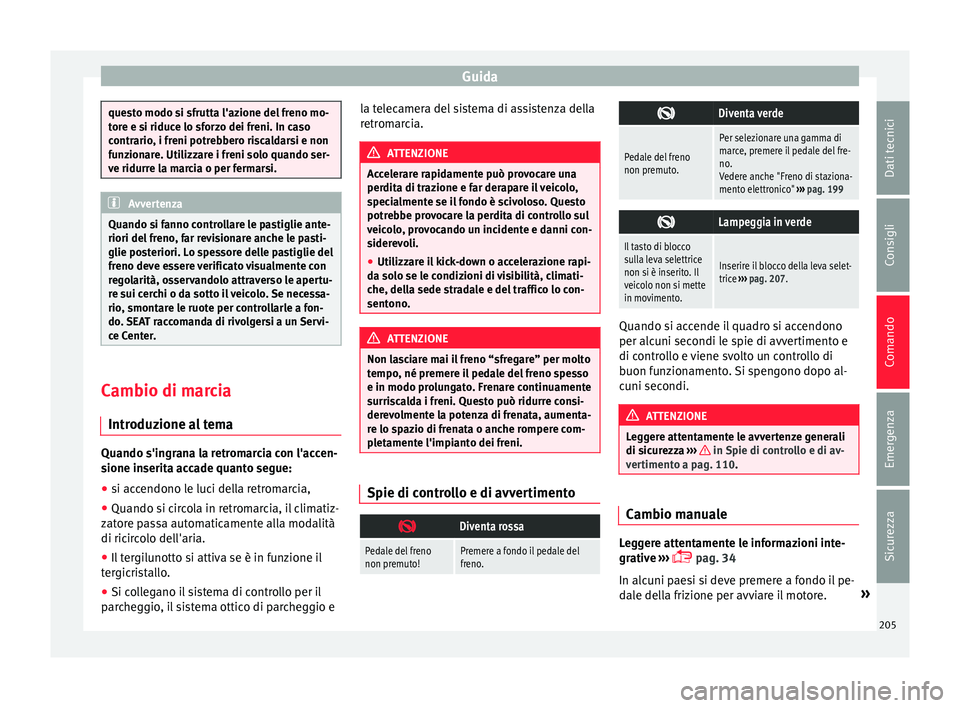 Seat Alhambra 2016  Manuale del proprietario (in Italian) Guida
questo modo si sfrutta l'azione del freno mo-
tor
e e s
i riduce lo sforzo dei freni. In caso
contrario, i freni potrebbero riscaldarsi e non
funzionare. Utilizzare i freni solo quando ser-
