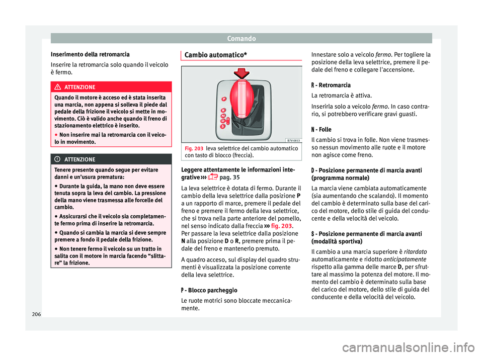 Seat Alhambra 2016  Manuale del proprietario (in Italian) Comando
Inserimento della retromarcia
In serir
e l
a retromarcia solo quando il veicolo
è fermo. ATTENZIONE
Quando il motore è acceso ed è stata inserita
un a m

arcia, non appena si solleva il pie