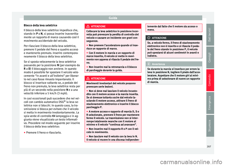 Seat Alhambra 2016  Manuale del proprietario (in Italian) Guida
Blocco della leva selettrice
Il  b
loc
co della leva selettrice impedisce che,
stando in P o N, si possa inserire inavvertita-
mente un rapporto di marce causando così il
movimento accidentale 