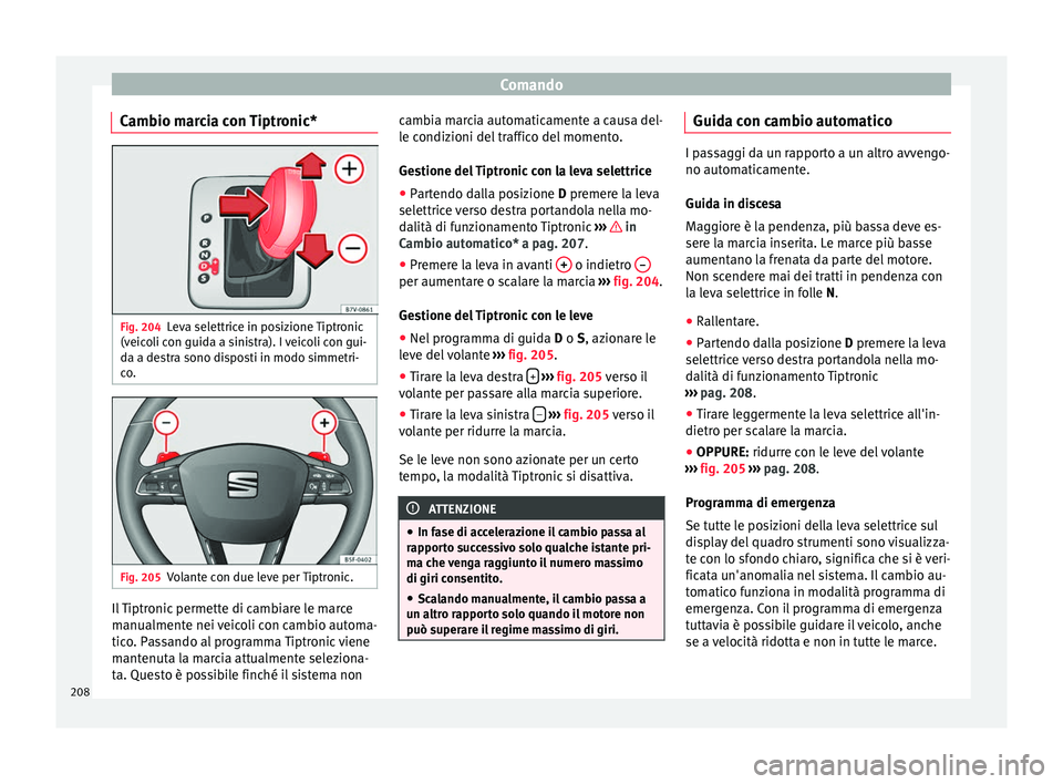 Seat Alhambra 2016  Manuale del proprietario (in Italian) Comando
Cambio marcia con Tiptronic* Fig. 204
Leva selettrice in posizione Tiptronic
(v eic
o
li con guida a sinistra). I veicoli con gui-
da a destra sono disposti in modo simmetri-
co. Fig. 205
Vola
